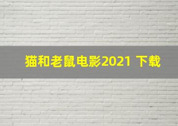 猫和老鼠电影2021 下载